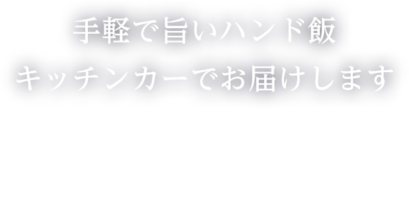 手軽で旨いハンド飯キッチンカーでお届けします
        大型イベント対応可能 出店依頼お待ちしております！